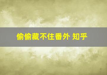 偷偷藏不住番外 知乎